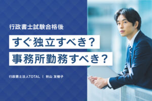 行政書士試験合格後にすぐ独立すべきか、事務所勤務すべきか？