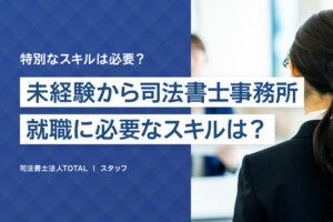 未経験から司法書士事務所に就職するために必要なスキルとは？