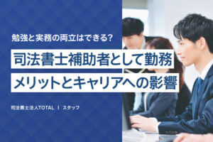 司法書士補助者としての勤務：試験対策上のメリットとキャリアへの影響