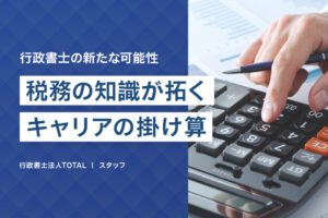 行政書士の新たな可能性：税務の知識が拓くキャリアの「掛け算」