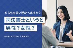 司法書士というと、男性を思い浮かべますか？それとも女性でしょうか